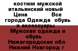 костюм мужской итальянский новый › Цена ­ 40 000 - Все города Одежда, обувь и аксессуары » Мужская одежда и обувь   . Нижегородская обл.,Нижний Новгород г.